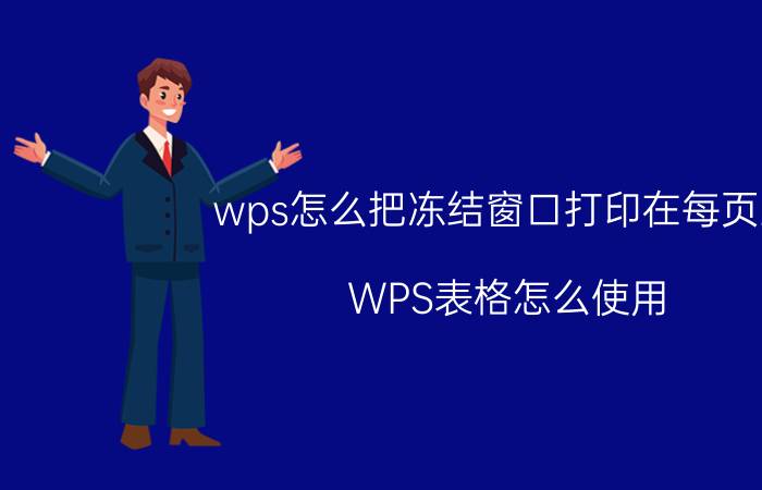 wps怎么把冻结窗口打印在每页上 WPS表格怎么使用，怎么打第一排的？